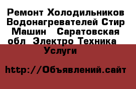 Ремонт Холодильников Водонагревателей Стир Машин - Саратовская обл. Электро-Техника » Услуги   